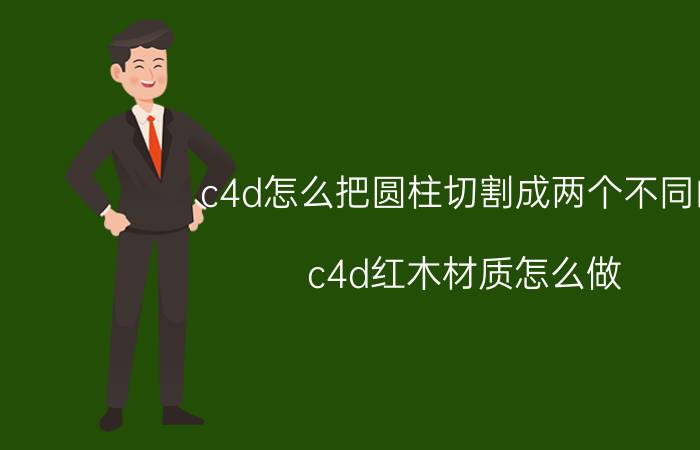 c4d怎么把圆柱切割成两个不同的 c4d红木材质怎么做？